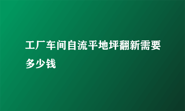 工厂车间自流平地坪翻新需要多少钱