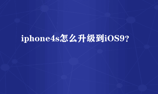 iphone4s怎么升级到iOS9？