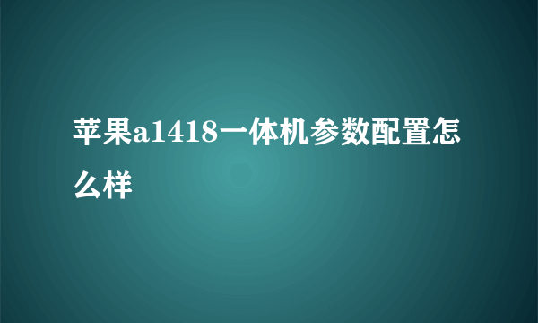 苹果a1418一体机参数配置怎么样