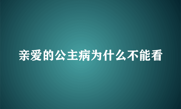 亲爱的公主病为什么不能看