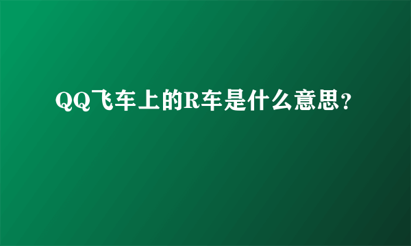 QQ飞车上的R车是什么意思？