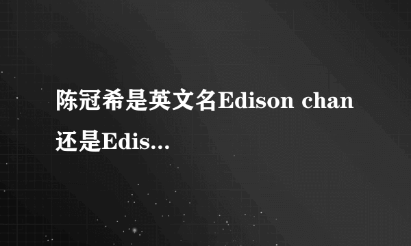 陈冠希是英文名Edison chan 还是Edison chen！！