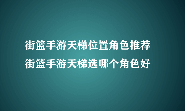 街篮手游天梯位置角色推荐 街篮手游天梯选哪个角色好