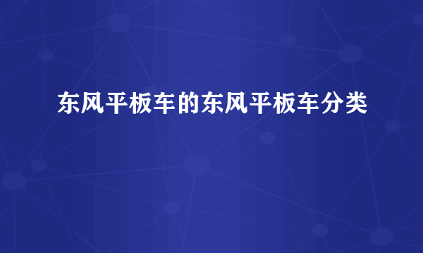 东风平板车的东风平板车分类