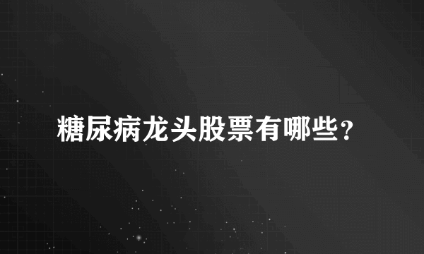 糖尿病龙头股票有哪些？