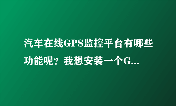 汽车在线GPS监控平台有哪些功能呢？我想安装一个GPS定位器