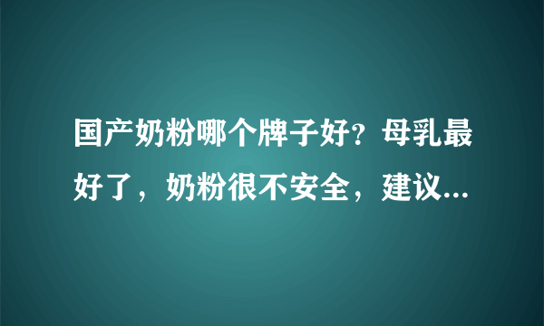 国产奶粉哪个牌子好？母乳最好了，奶粉很不安全，建议宝妈追奶