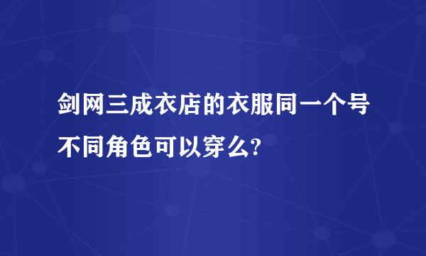 剑网三成衣店的衣服同一个号不同角色可以穿么?