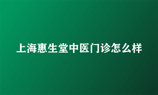 上海惠生堂中医门诊怎么样