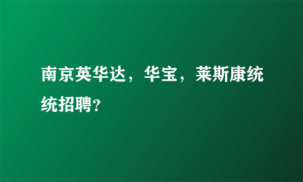 南京英华达，华宝，莱斯康统统招聘？