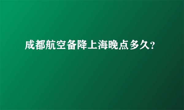 成都航空备降上海晚点多久？