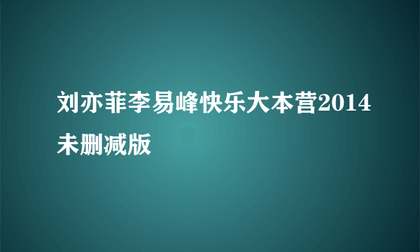 刘亦菲李易峰快乐大本营2014未删减版