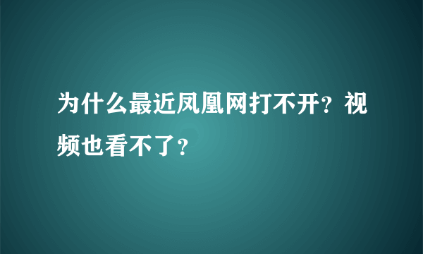 为什么最近凤凰网打不开？视频也看不了？