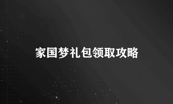 家国梦礼包领取攻略