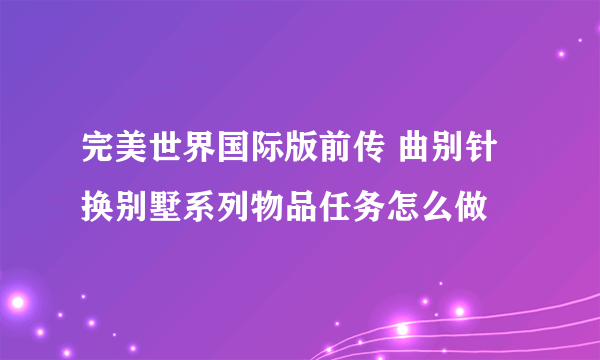 完美世界国际版前传 曲别针换别墅系列物品任务怎么做