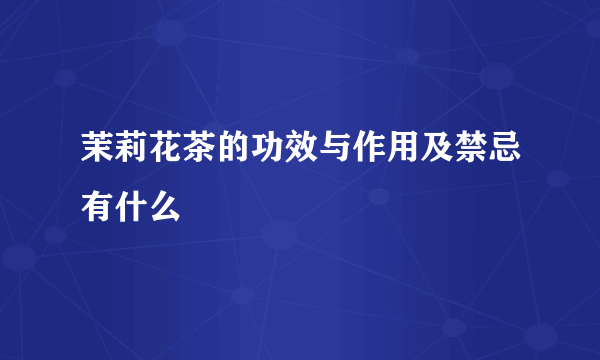 茉莉花茶的功效与作用及禁忌有什么