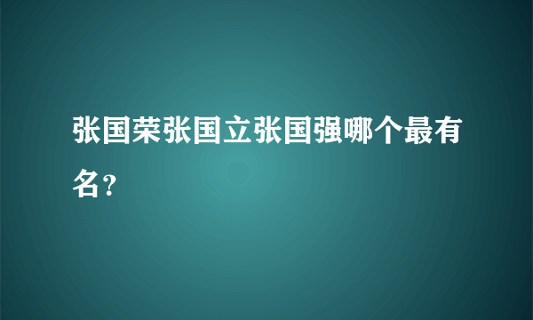 张国荣张国立张国强哪个最有名？