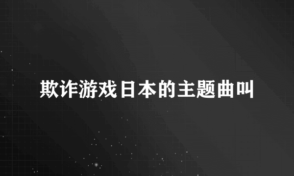 欺诈游戏日本的主题曲叫