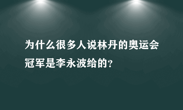 为什么很多人说林丹的奥运会冠军是李永波给的？