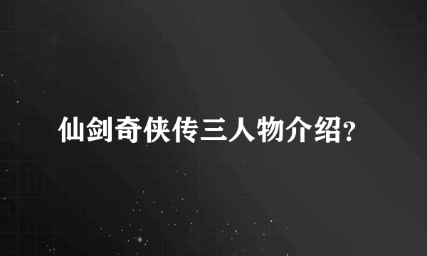 仙剑奇侠传三人物介绍？