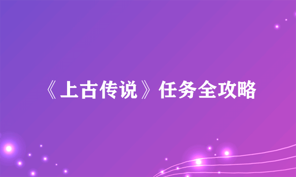 《上古传说》任务全攻略