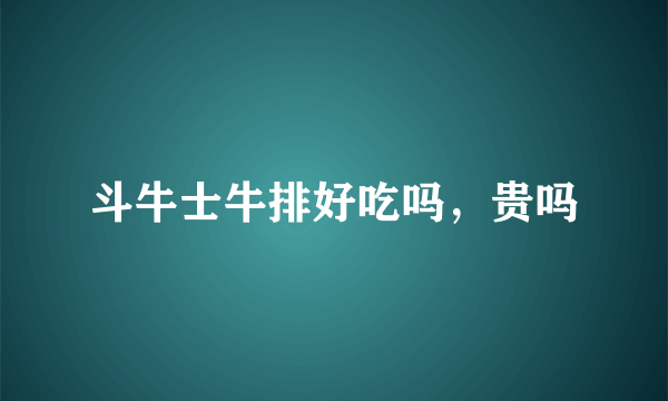 斗牛士牛排好吃吗，贵吗