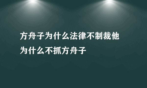 方舟子为什么法律不制裁他 为什么不抓方舟子