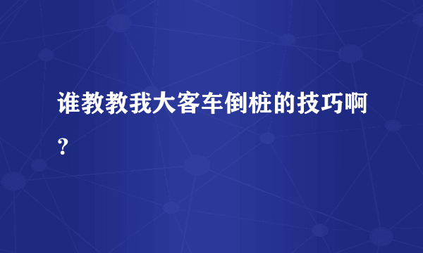 谁教教我大客车倒桩的技巧啊？