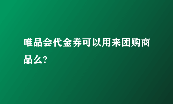 唯品会代金券可以用来团购商品么?