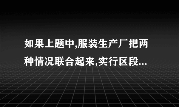 如果上题中,服装生产厂把两种情况联合起来,实行区段价格,即如表3所示,则该商场订货批量取多少最好?表3  服装生产厂的区段价格 区段 <500 500~1000 ≥1000