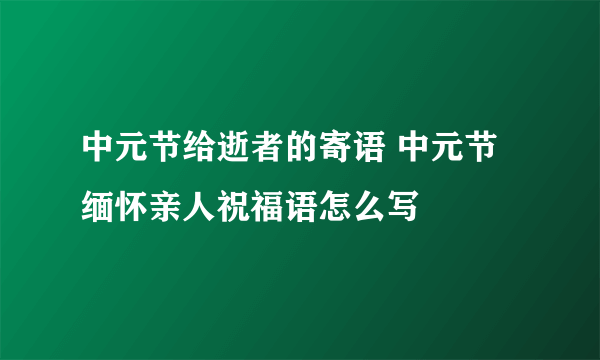 中元节给逝者的寄语 中元节缅怀亲人祝福语怎么写