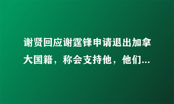 谢贤回应谢霆锋申请退出加拿大国籍，称会支持他，他们父子之间的关系如何？