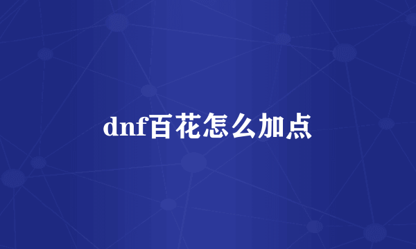 dnf百花怎么加点