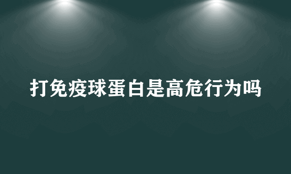 打免疫球蛋白是高危行为吗