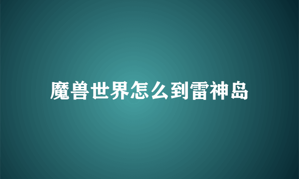 魔兽世界怎么到雷神岛