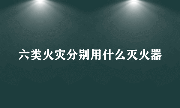 六类火灾分别用什么灭火器