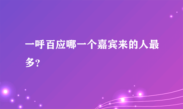 一呼百应哪一个嘉宾来的人最多？