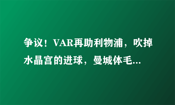 争议！VAR再助利物浦，吹掉水晶宫的进球，曼城体毛越位进球被吹！你怎么看？