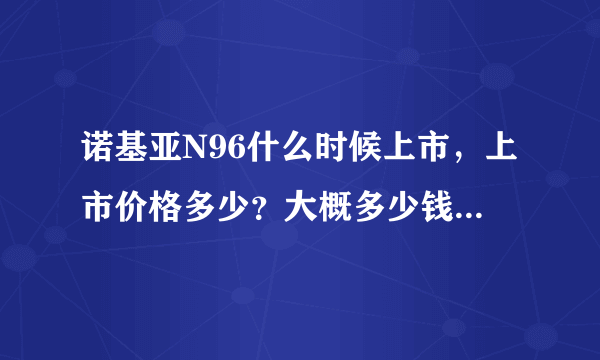 诺基亚N96什么时候上市，上市价格多少？大概多少钱就可以买得到