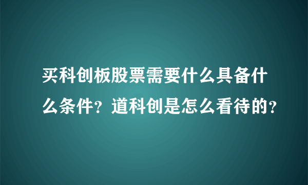 买科创板股票需要什么具备什么条件？道科创是怎么看待的？