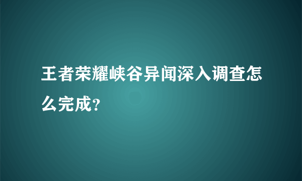 王者荣耀峡谷异闻深入调查怎么完成？