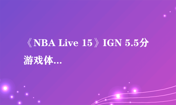 《NBA Live 15》IGN 5.5分 游戏体验糟糕至极