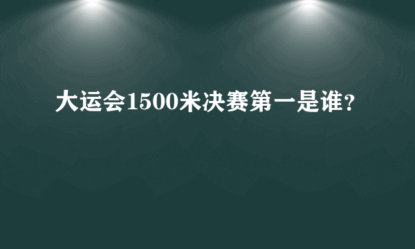 大运会1500米决赛第一是谁？