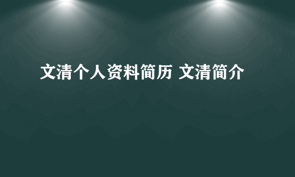 文清个人资料简历 文清简介