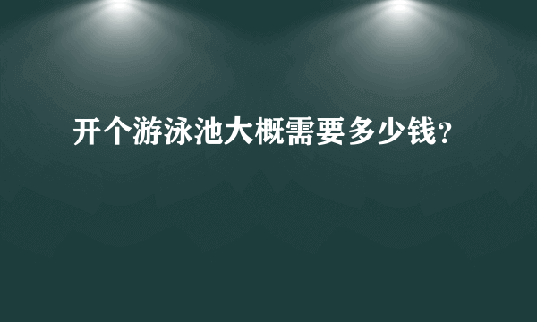 开个游泳池大概需要多少钱？