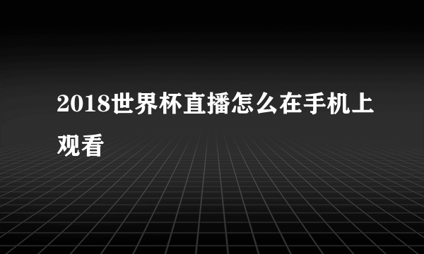 2018世界杯直播怎么在手机上观看