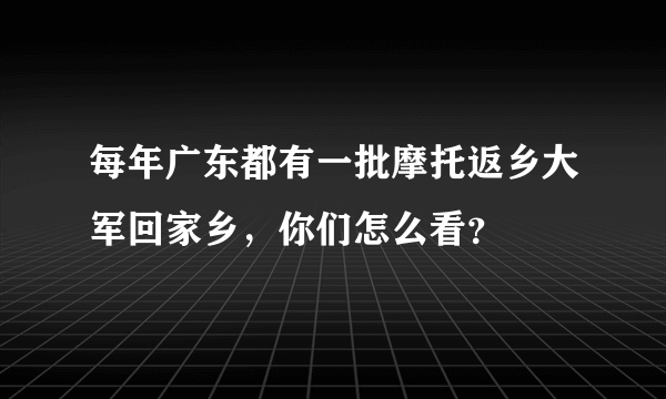 每年广东都有一批摩托返乡大军回家乡，你们怎么看？