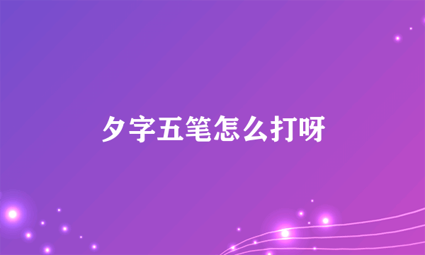 夕字五笔怎么打呀