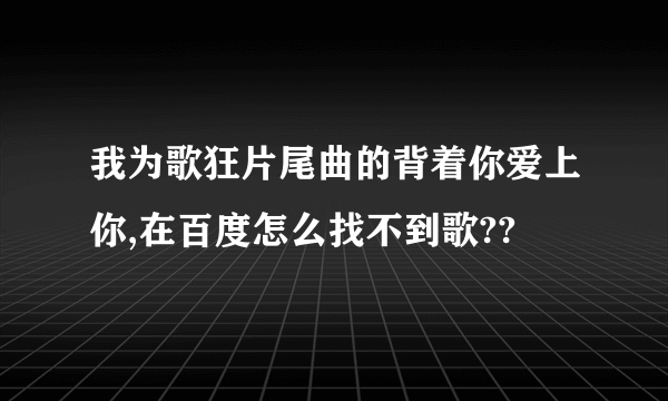 我为歌狂片尾曲的背着你爱上你,在百度怎么找不到歌??