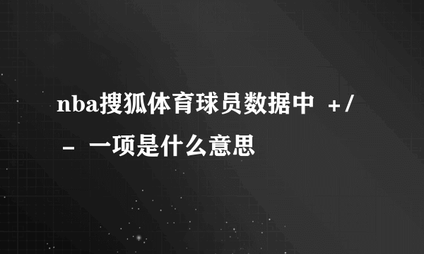 nba搜狐体育球员数据中 ＋/－ 一项是什么意思